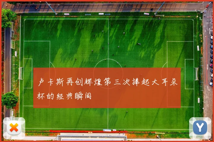 卢卡斯再创辉煌第三次捧起大耳朵杯的经典瞬间