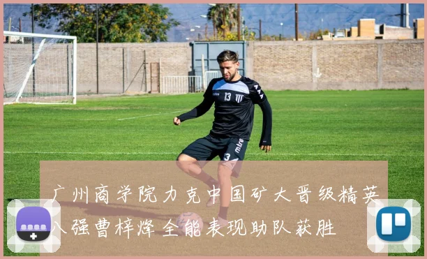 广州商学院力克中国矿大晋级精英八强曹梓烽全能表现助队获胜