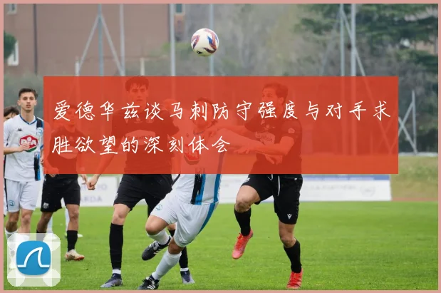 爱德华兹谈马刺防守强度与对手求胜欲望的深刻体会