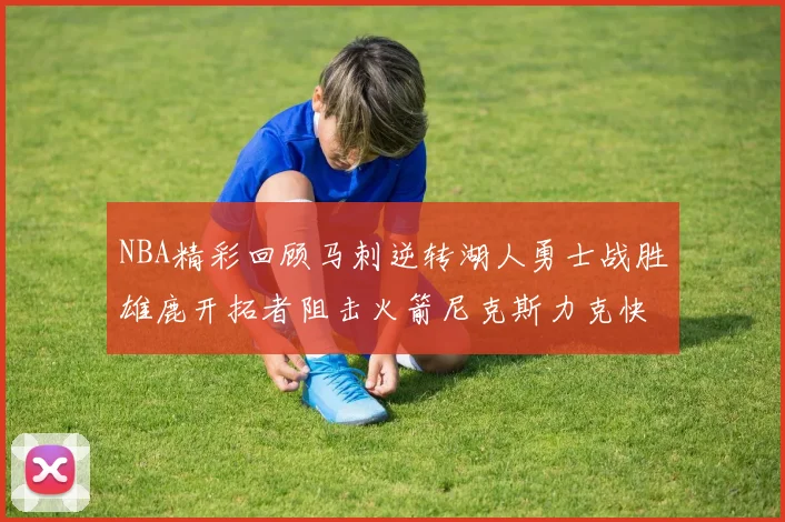 NBA精彩回顾马刺逆转湖人勇士战胜雄鹿开拓者阻击火箭尼克斯力克快船