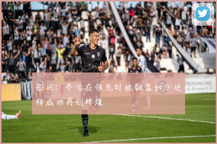 船记：乔治在领先时被翻盘如今逆转成功再创辉煌
