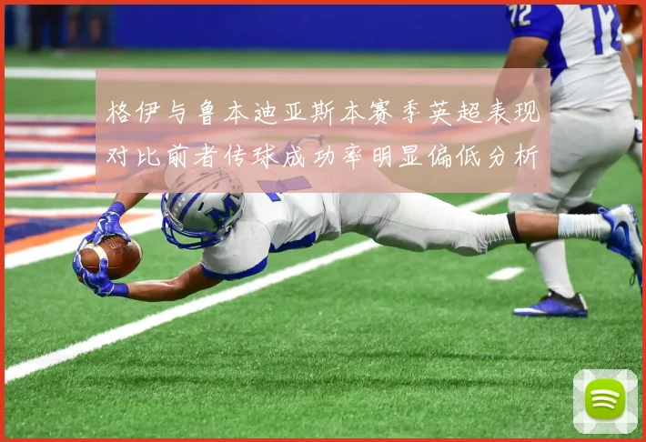 格伊与鲁本迪亚斯本赛季英超表现对比前者传球成功率明显偏低分析