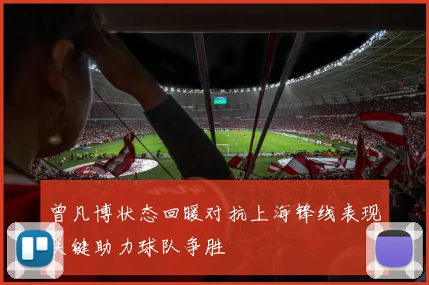曾凡博状态回暖对抗上海锋线表现关键助力球队争胜