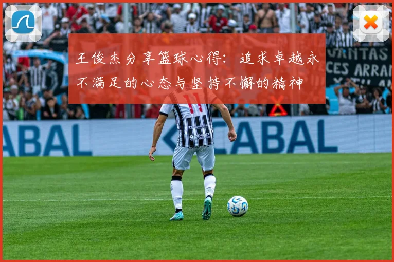 王俊杰分享篮球心得：追求卓越永不满足的心态与坚持不懈的精神