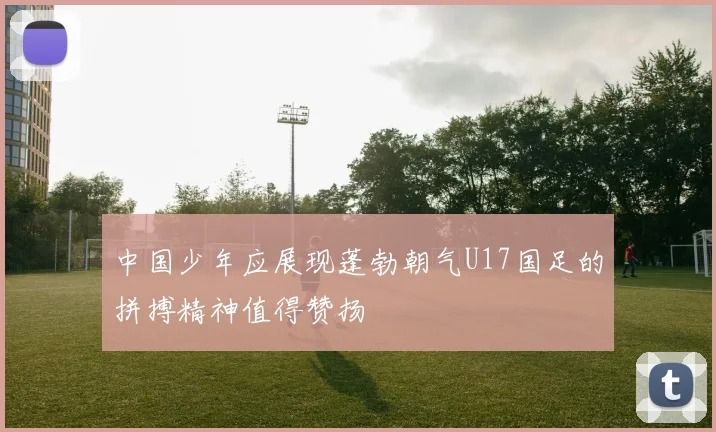 中国少年应展现蓬勃朝气U17国足的拼搏精神值得赞扬