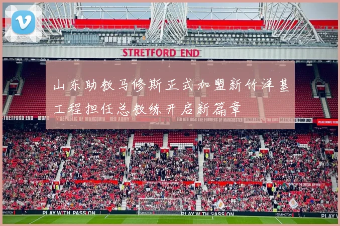 山东助教马修斯正式加盟新竹洋基工程担任总教练开启新篇章