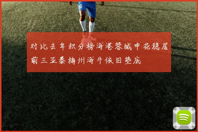 对比去年积分榜海港蓉城申花稳居前三亚泰梅州海牛依旧垫底